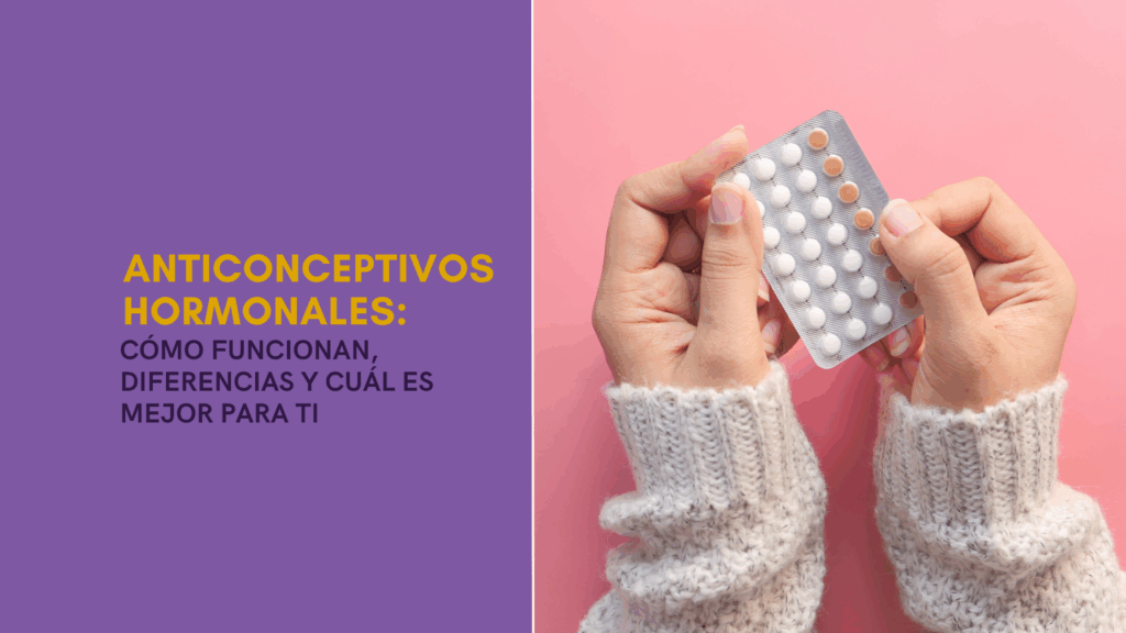Diseño con el título “Anticonceptivos hormonales: cómo funcionan, diferencias y cuál es mejor para ti” acompañado de una persona sosteniendo pastillas anticonceptivas.